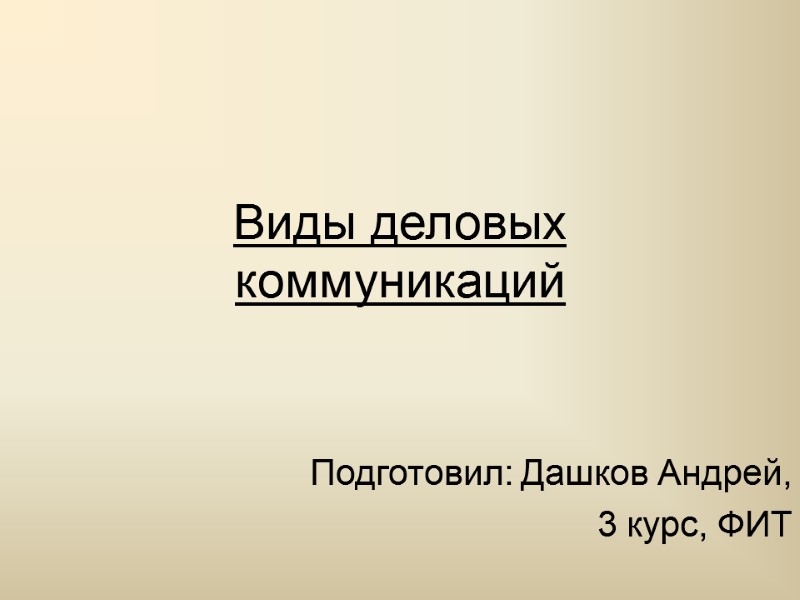 Виды деловых коммуникаций Подготовил: Дашков Андрей, 3 курс, ФИТ